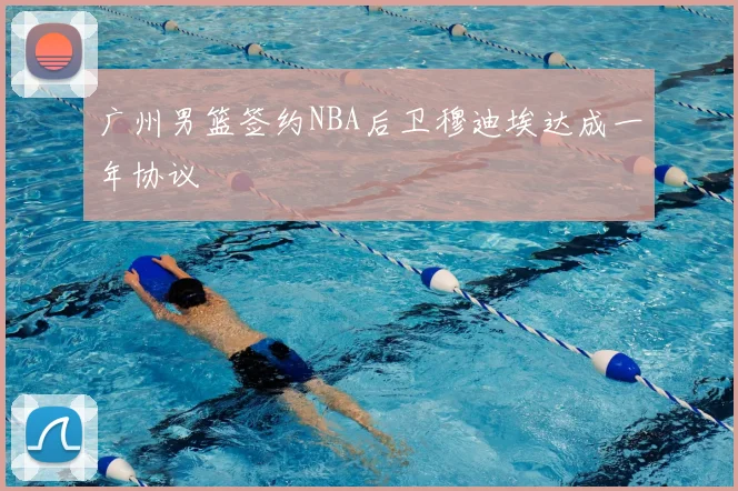 广州男篮签约NBA后卫穆迪埃达成一年协议