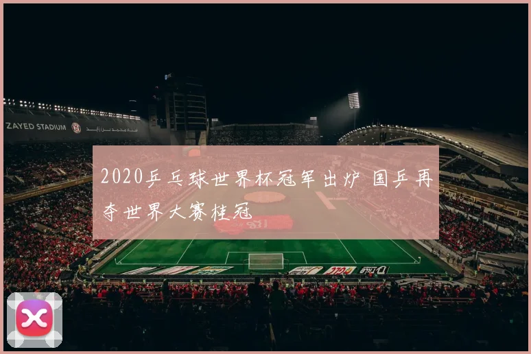 2020乒乓球世界杯冠军出炉 国乒再夺世界大赛桂冠