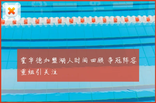 霍华德加盟湖人时间回顾 争冠阵容重组引关注