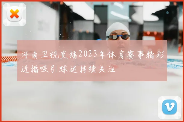 河南卫视直播2023年体育赛事精彩连播吸引球迷持续关注