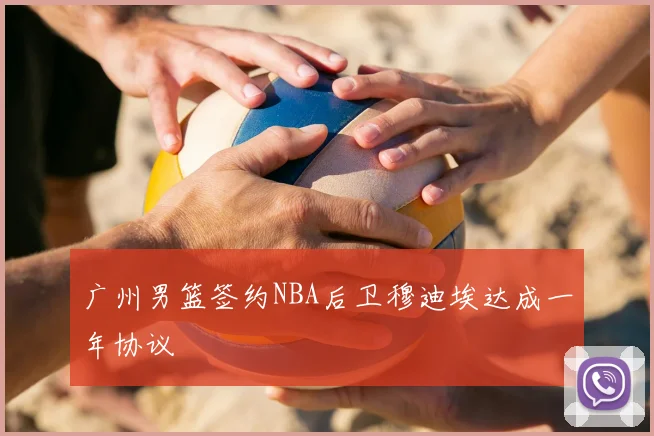 广州男篮签约NBA后卫穆迪埃达成一年协议