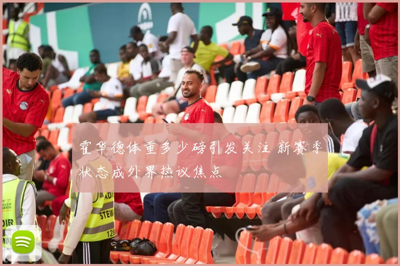 霍华德体重多少磅引发关注 新赛季状态成外界热议焦点