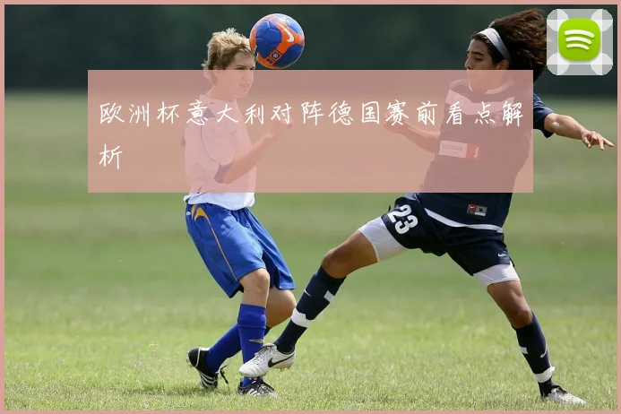 欧洲杯意大利对阵德国赛前看点解析