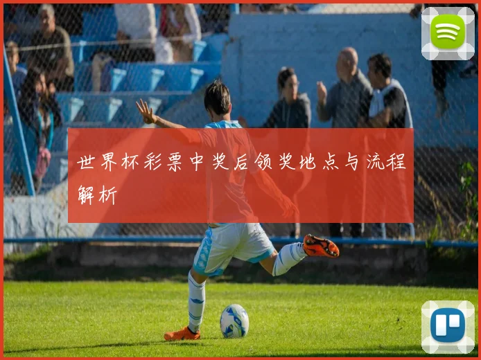 世界杯彩票中奖后领奖地点与流程解析