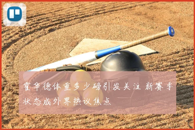 霍华德体重多少磅引发关注 新赛季状态成外界热议焦点