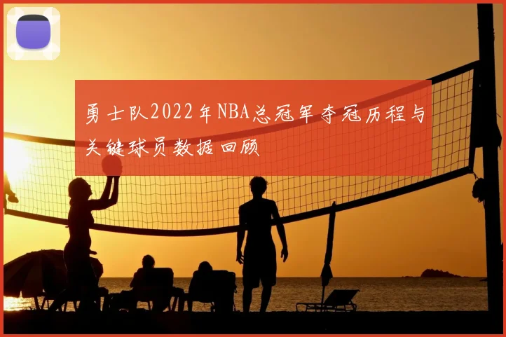 勇士队2022年NBA总冠军夺冠历程与关键球员数据回顾