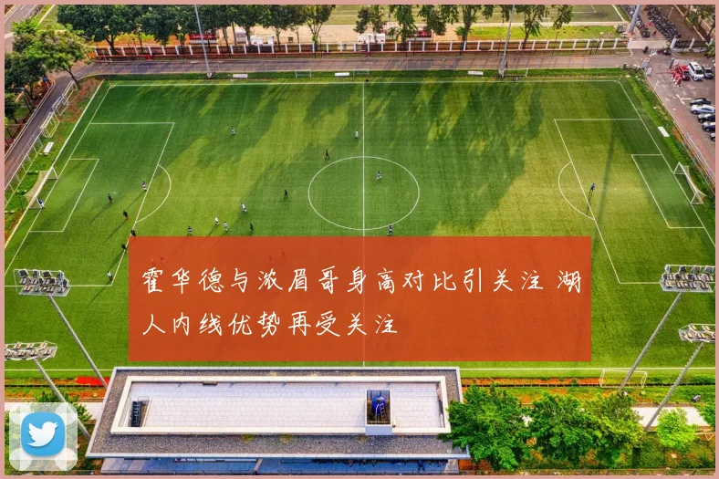 霍华德与浓眉哥身高对比引关注 湖人内线优势再受关注