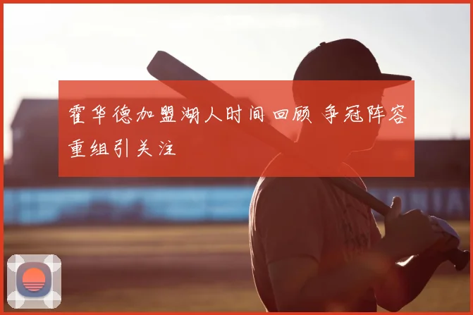 霍华德加盟湖人时间回顾 争冠阵容重组引关注