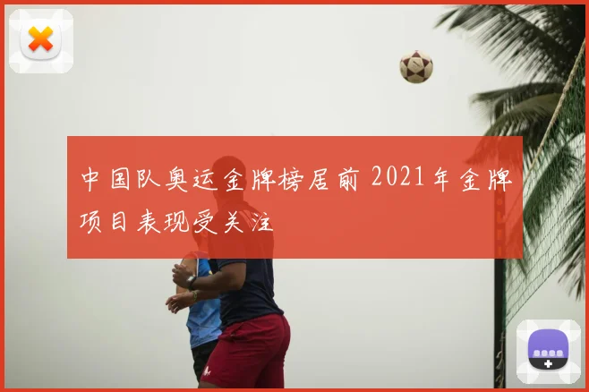 中国队奥运金牌榜居前 2021年金牌项目表现受关注