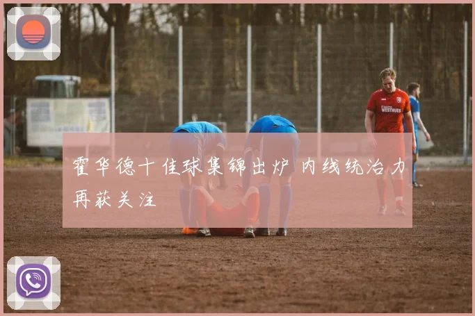 霍华德十佳球集锦出炉 内线统治力再获关注