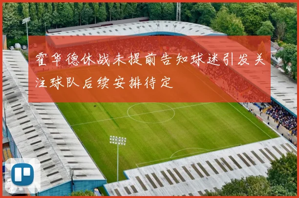 霍华德休战未提前告知球迷引发关注球队后续安排待定