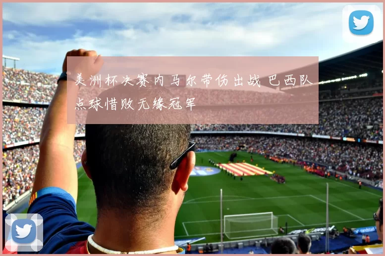 美洲杯决赛内马尔带伤出战 巴西队点球惜败无缘冠军