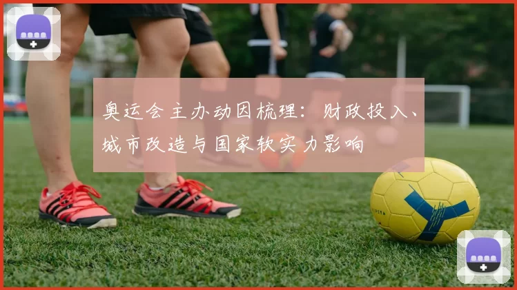奥运会主办动因梳理:财政投入、城市改造与国家软实力影响