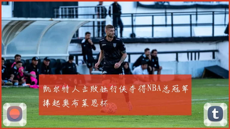 凯尔特人击败独行侠夺得NBA总冠军捧起奥布莱恩杯