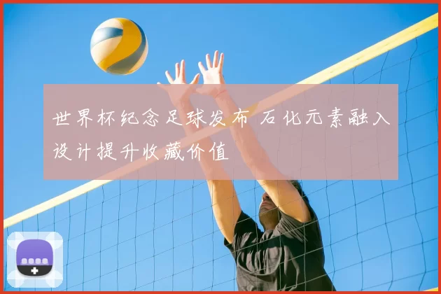 世界杯纪念足球发布 石化元素融入设计提升收藏价值