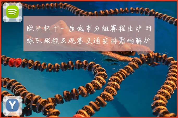 欧洲杯十一座城市分组赛程出炉 对球队旅程及观赛交通安排影响解析