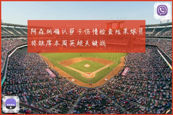 阿森纳确认萨卡伤情检查结果球员将缺席本周英超关键战