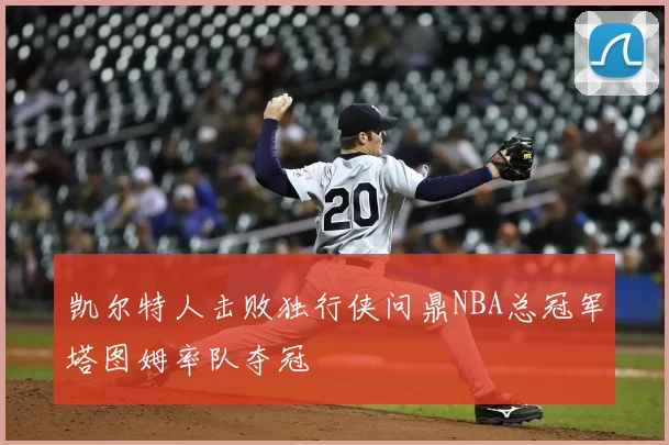 凯尔特人击败独行侠问鼎NBA总冠军塔图姆率队夺冠