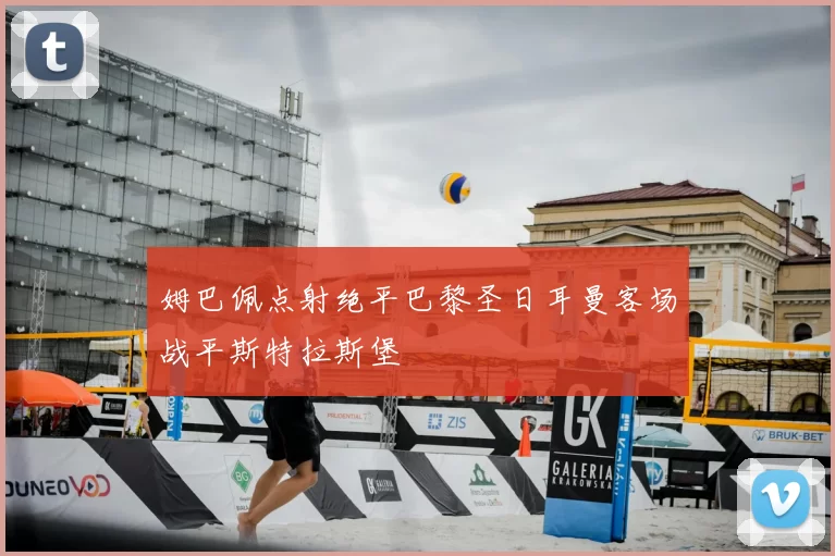 姆巴佩点射绝平巴黎圣日耳曼客场战平斯特拉斯堡