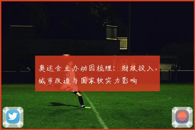 奥运会主办动因梳理:财政投入、城市改造与国家软实力影响