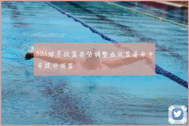 NBA球员投篮姿势调整成效显著命中率提升明显