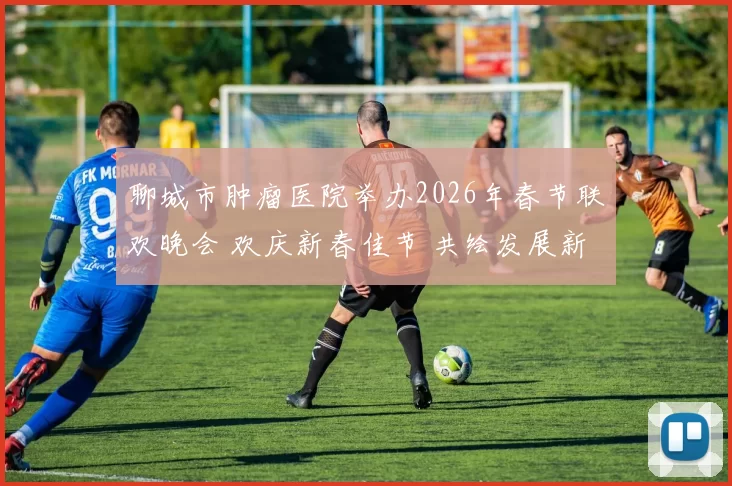 聊城市肿瘤医院举办2026年春节联欢晚会 欢庆新春佳节 共绘发展新篇