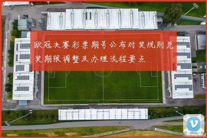 欧冠决赛彩票期号公布对奖规则兑奖期限调整及办理流程要点