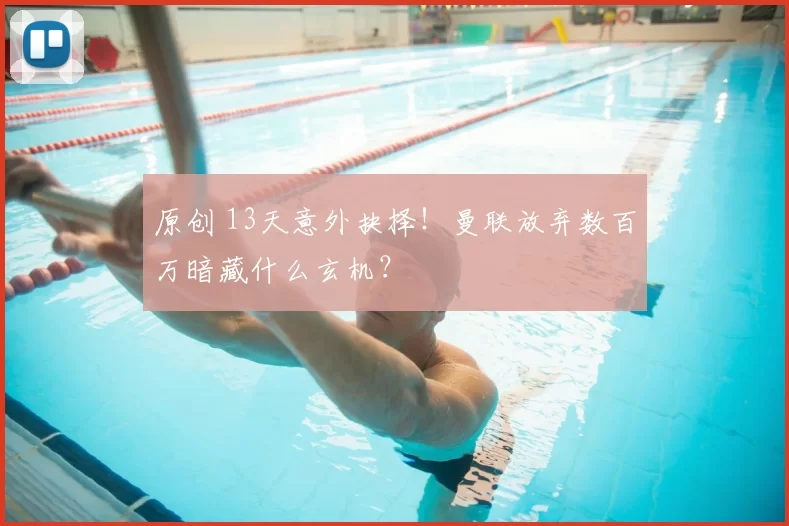 原创 13天意外抉择！曼联放弃数百万暗藏什么玄机？