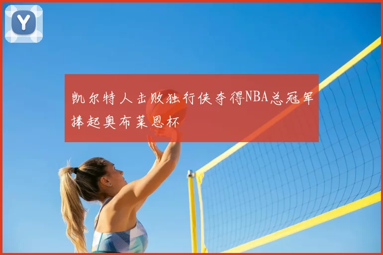 凯尔特人击败独行侠夺得NBA总冠军捧起奥布莱恩杯