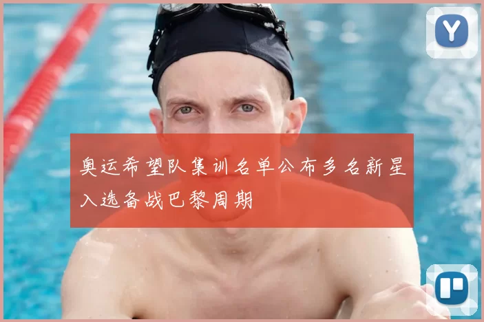 奥运希望队集训名单公布多名新星入选备战巴黎周期