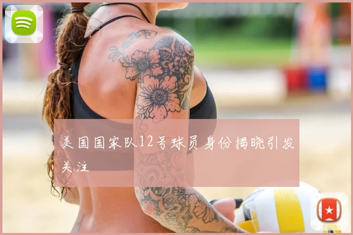 美国国家队12号球员身份揭晓引发关注