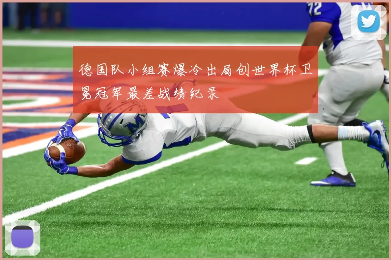 德国队小组赛爆冷出局创世界杯卫冕冠军最差战绩纪录