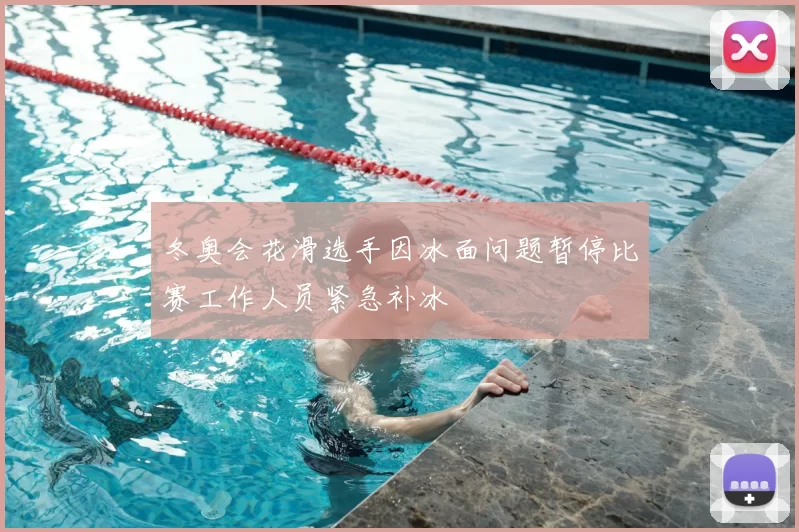 冬奥会花滑选手因冰面问题暂停比赛工作人员紧急补冰