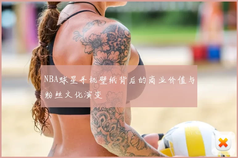 NBA球星手机壁纸背后的商业价值与粉丝文化演变