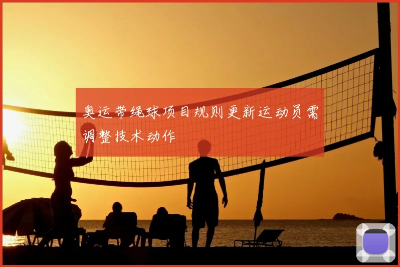奥运带绳球项目规则更新运动员需调整技术动作
