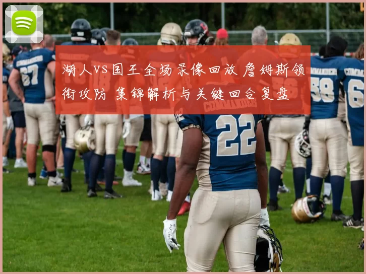 湖人vs国王全场录像回放 詹姆斯领衔攻防 集锦解析与关键回合复盘