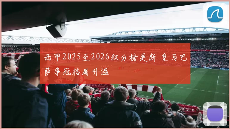 西甲2025至2026积分榜更新 皇马巴萨争冠格局升温