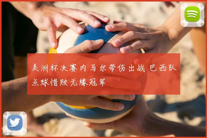 美洲杯决赛内马尔带伤出战 巴西队点球惜败无缘冠军